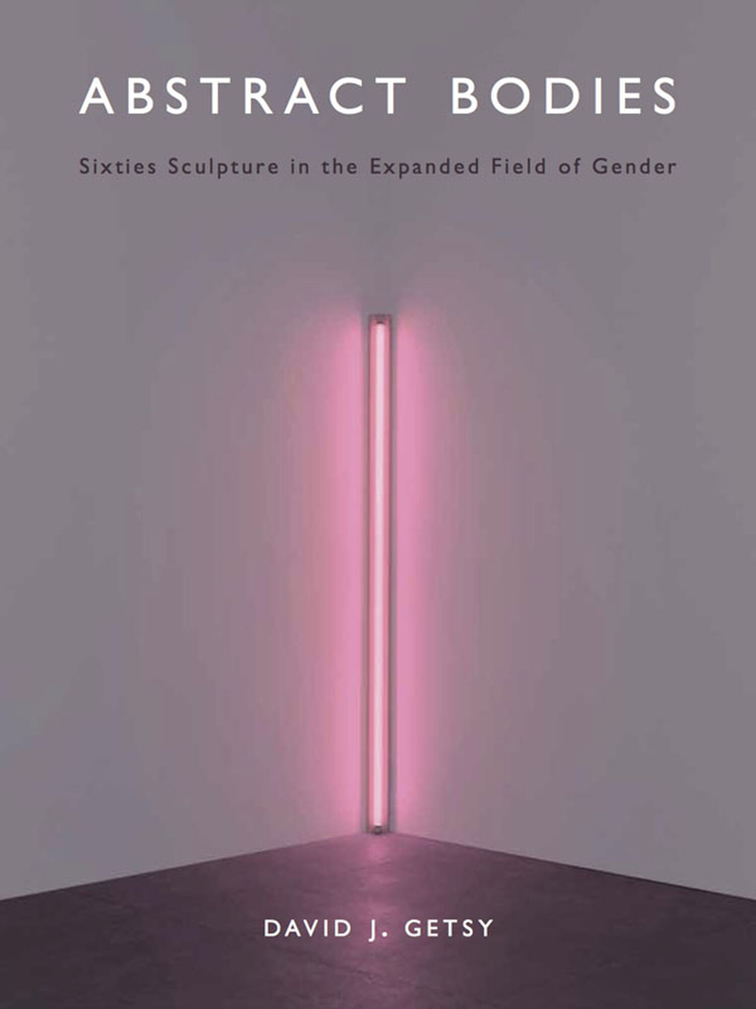 Abstract Bodies: Sixties Sculpture in the Expanded Field of Gender by David J. Getsy